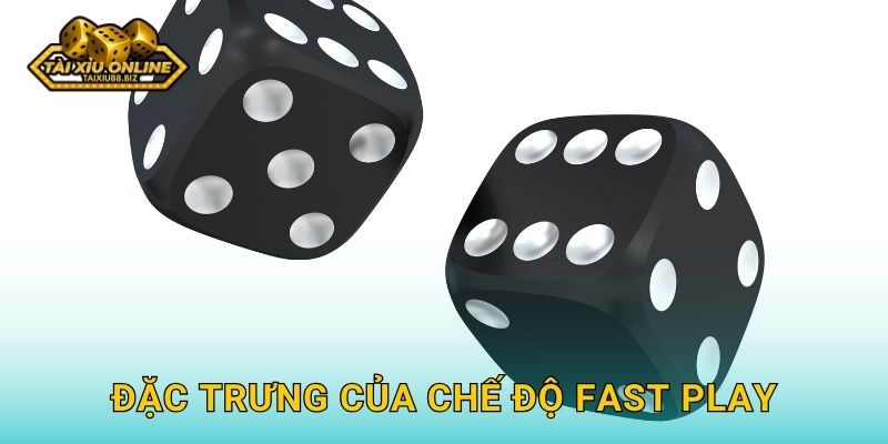 Đặc trưng của chế độ Fast Play