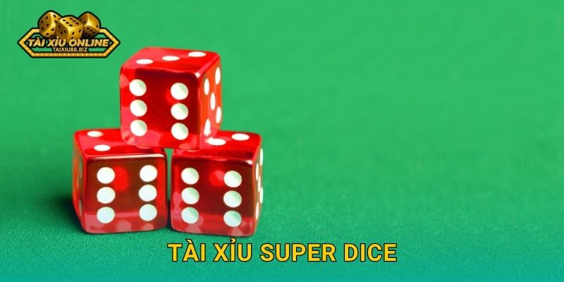 Tài Xỉu Super Dice siêu phẩm độc quyền của Tài xỉu online